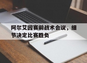 乐动体育登录-阿尔艾因赛前战术会议，细节决定比赛胜负的简单介绍