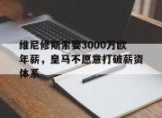 乐动体育官方入口-维尼修斯索要3000万欧年薪，皇马不愿意打破薪资体系的简单介绍
