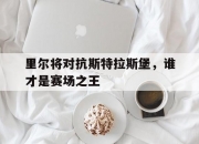 乐动体育平台-里尔将对抗斯特拉斯堡，谁才是赛场之王
