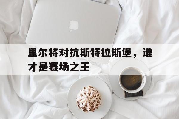 里尔将对抗斯特拉斯堡，谁才是赛场之王